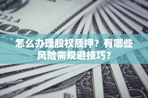 北京怎么办理股权质押？有哪些风险需规避技巧？
