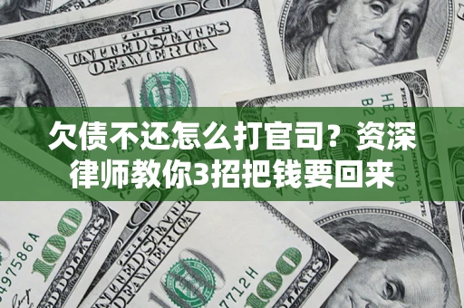 北京欠债不还怎么打官司？资深律师教你3招把钱要回来