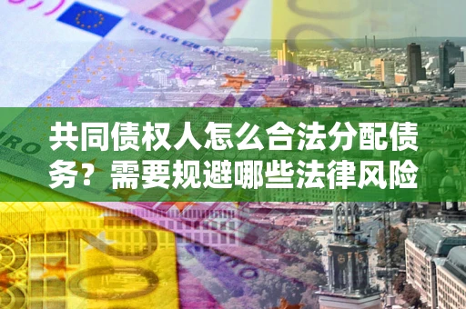 北京共同债权人怎么合法分配债务？需要规避哪些法律风险？