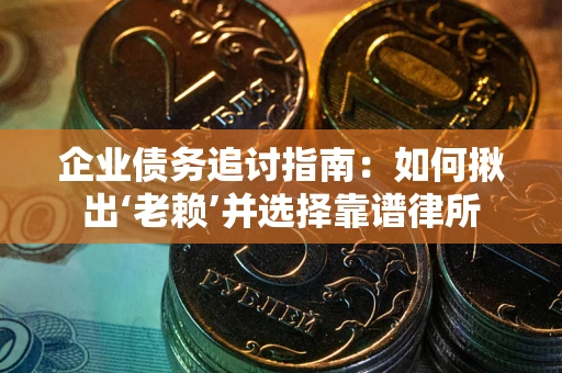 北京企业债务追讨指南：如何揪出‘老赖’并选择靠谱律所