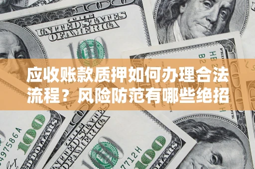 北京应收账款质押如何办理合法流程？风险防范有哪些绝招？