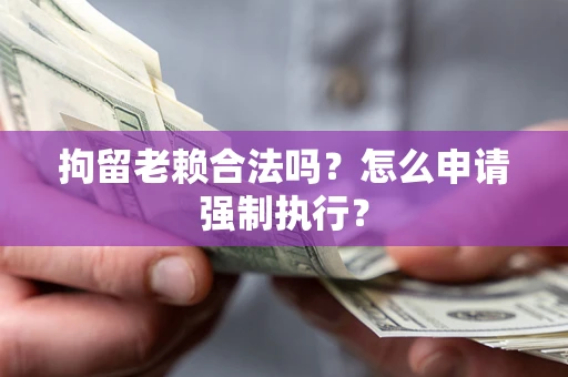 北京拘留老赖合法吗？怎么申请强制执行？