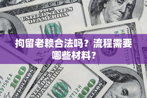 北京拘留老赖合法吗？流程需要哪些材料？