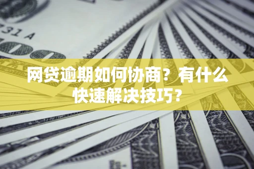 北京网贷逾期如何协商？有什么快速解决技巧？