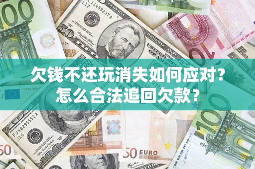 北京欠钱不还玩消失如何应对？怎么合法追回欠款？