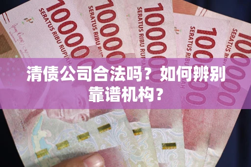 北京清债公司合法吗？如何辨别靠谱机构？