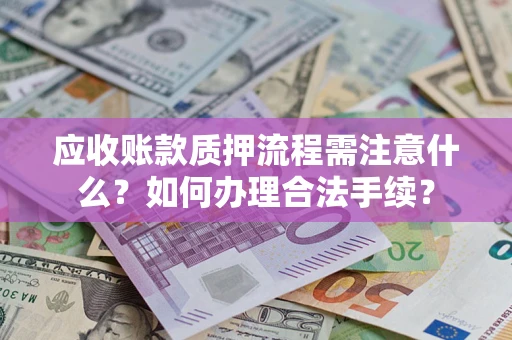 北京应收账款质押流程需注意什么？如何办理合法手续？