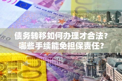 北京债务转移如何办理才合法？哪些手续能免担保责任？
