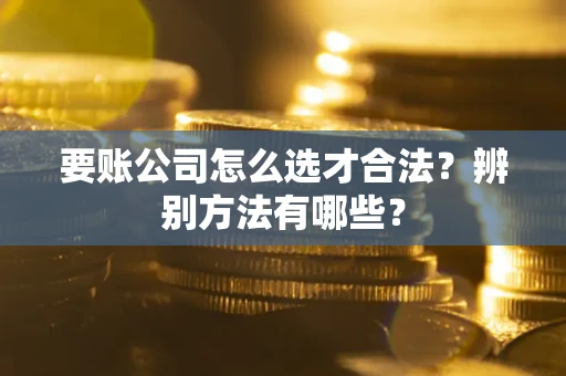 北京要账公司怎么选才合法？辨别方法有哪些？