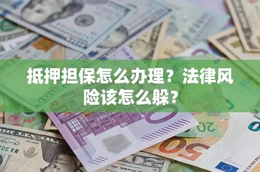 北京抵押担保怎么办理？法律风险该怎么躲？