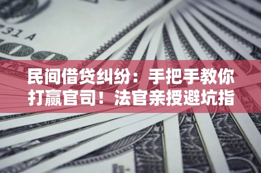 北京民间借贷纠纷：手把手教你打赢官司！法官亲授避坑指南