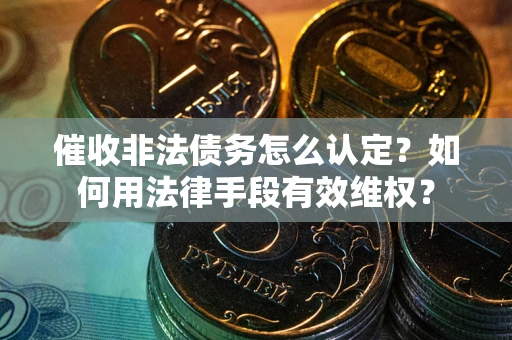 北京催收非法债务怎么认定？如何用法律手段有效维权？