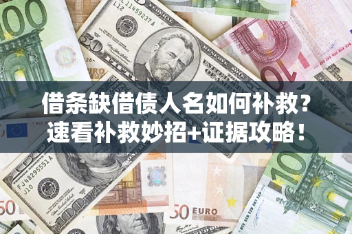 北京借条缺借债人名如何补救？速看补救妙招+证据攻略！