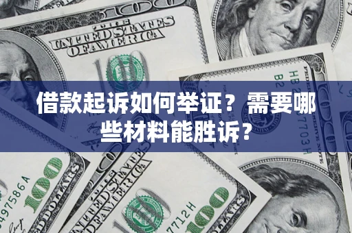 北京借款起诉如何举证？需要哪些材料能胜诉？