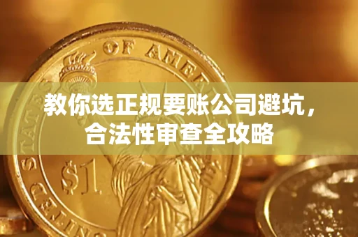 北京教你选正规要账公司避坑，合法性审查全攻略