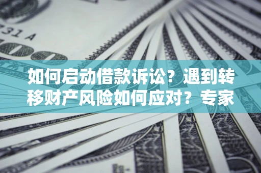 北京如何启动借款诉讼？遇到转移财产风险如何应对？专家解局支招