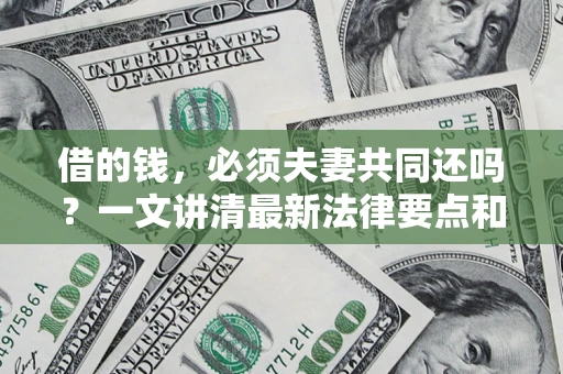 北京借的钱，必须夫妻共同还吗？一文讲清最新法律要点和避坑指南