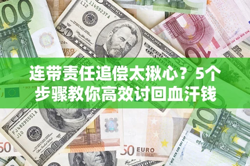 北京连带责任追偿太揪心？5个步骤教你高效讨回血汗钱