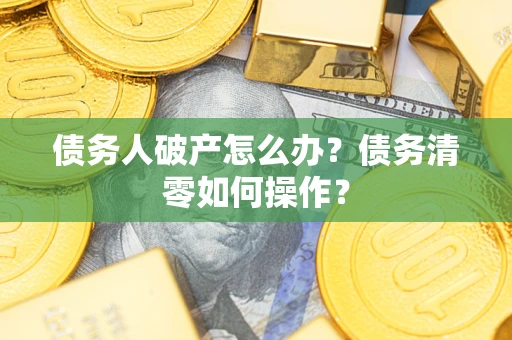 北京债务人破产怎么办？债务清零如何操作？