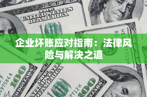 北京企业坏账应对指南：法律风险与解决之道