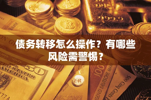 北京债务转移怎么操作？有哪些风险需警惕？