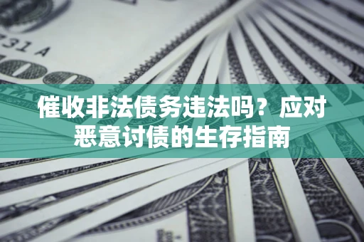 北京催收非法债务违法吗？应对恶意讨债的生存指南