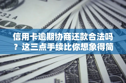 北京信用卡逾期协商还款合法吗？这三点手续比你想象得简单