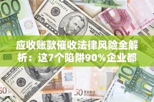 北京应收账款催收法律风险全解析：这7个陷阱90%企业都踩过（含合规应对指南）