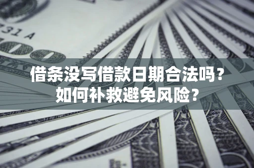 北京借条没写借款日期合法吗？如何补救避免风险？