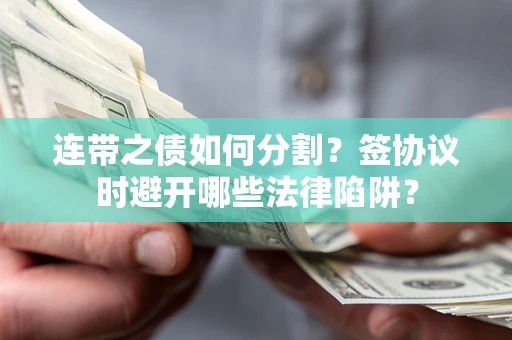 北京连带之债如何分割？签协议时避开哪些法律陷阱？