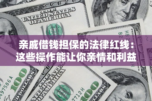 北京亲戚借钱担保的法律红线：这些操作能让你亲情和利益两不误