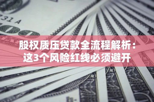 北京股权质压贷款全流程解析：这3个风险红线必须避开