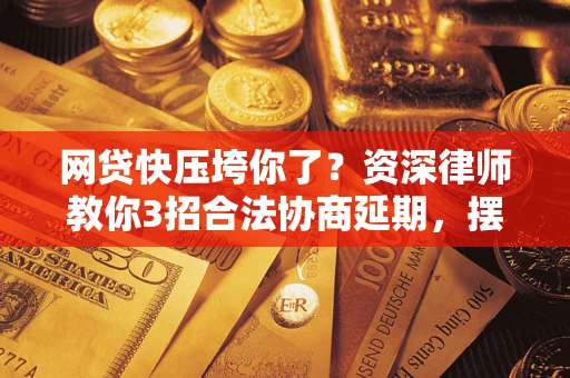 北京网贷快压垮你了？资深律师教你3招合法协商延期，摆脱暴力催收！
