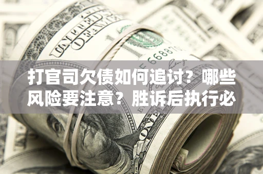 北京打官司欠债如何追讨？哪些风险要注意？胜诉后执行必看！