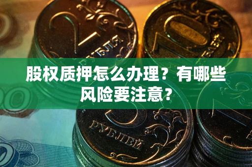 北京股权质押怎么办理？有哪些风险要注意？