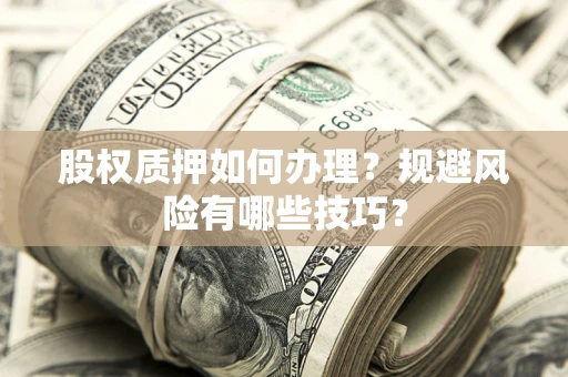 北京股权质押如何办理？规避风险有哪些技巧？