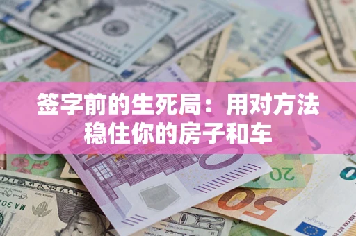 北京签字前的生死局：用对方法稳住你的房子和车