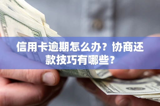 北京信用卡逾期怎么办？协商还款技巧有哪些？