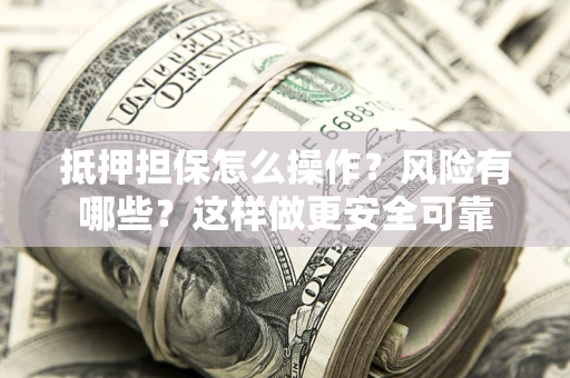 北京抵押担保怎么操作？风险有哪些？这样做更安全可靠