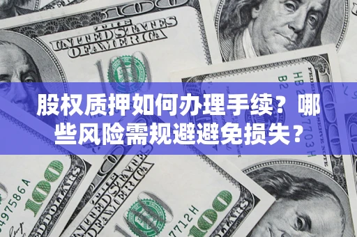 北京股权质押如何办理手续？哪些风险需规避避免损失？