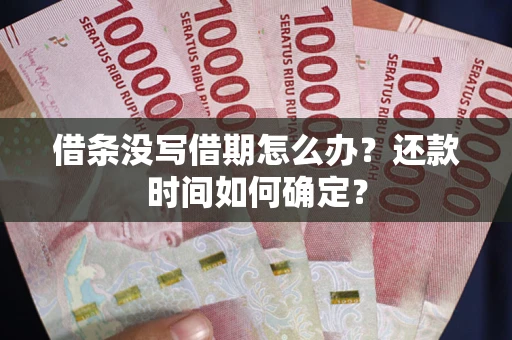 北京借条没写借期怎么办？还款时间如何确定？
