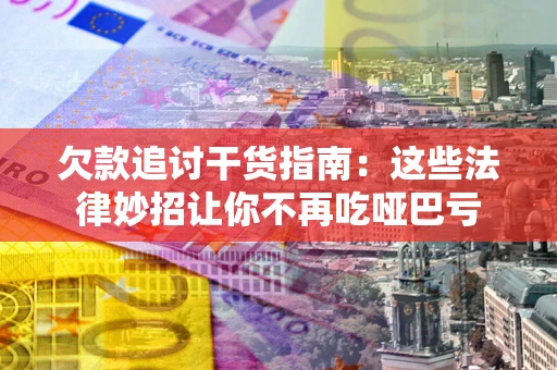 北京欠款追讨干货指南：这些法律妙招让你不再吃哑巴亏