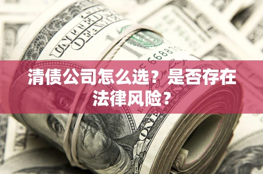 北京清债公司怎么选？是否存在法律风险？