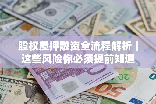北京股权质押融资全流程解析｜这些风险你必须提前知道