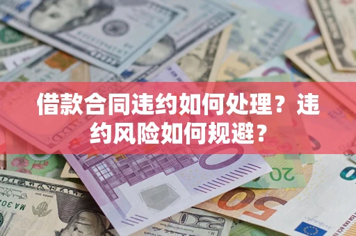 北京借款合同违约如何处理？违约风险如何规避？