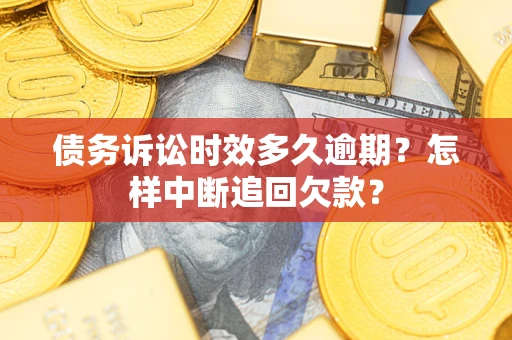 北京债务诉讼时效多久逾期？怎样中断追回欠款？