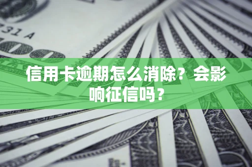 北京信用卡逾期怎么消除？会影响征信吗？