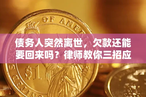 北京债务人突然离世，欠款还能要回来吗？律师教你三招应对