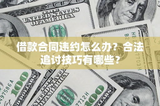 北京借款合同违约怎么办？合法追讨技巧有哪些？