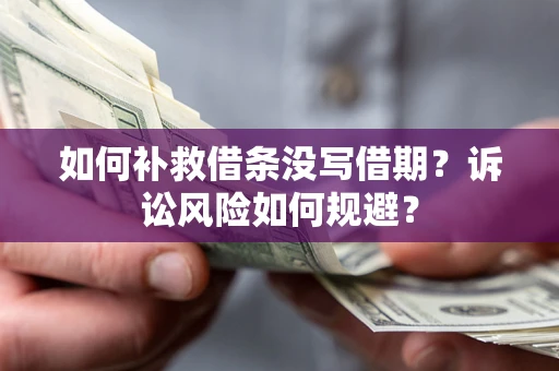 北京如何补救借条没写借期？诉讼风险如何规避？